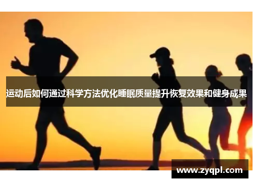 运动后如何通过科学方法优化睡眠质量提升恢复效果和健身成果